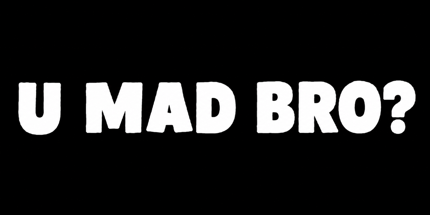 U Mad Bro?