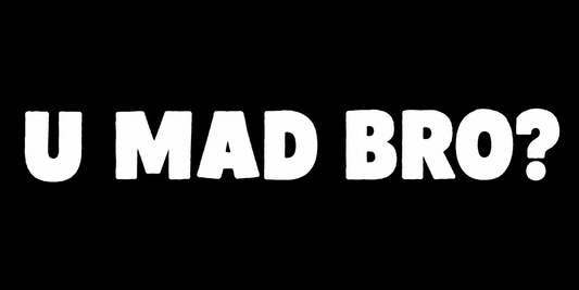 U Mad Bro?